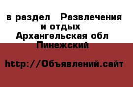  в раздел : Развлечения и отдых . Архангельская обл.,Пинежский 